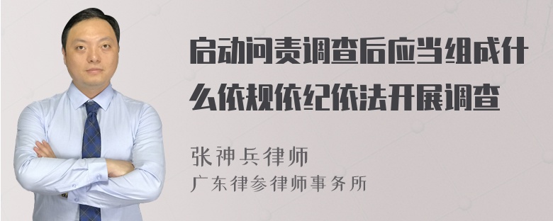 启动问责调查后应当组成什么依规依纪依法开展调查