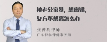 被老公家暴, 想离婚, 女方不想离怎么办