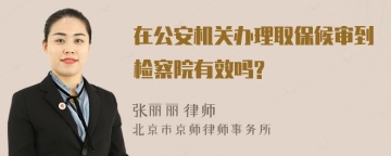 在公安机关办理取保候审到检察院有效吗?