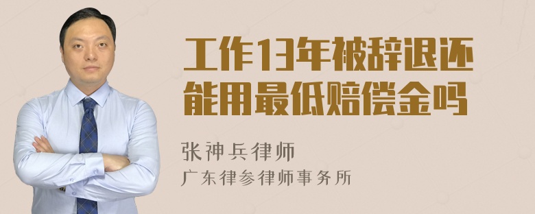 工作13年被辞退还能用最低赔偿金吗