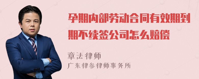 孕期内部劳动合同有效期到期不续签公司怎么赔偿