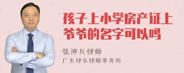 孩子上小学房产证上爷爷的名字可以吗