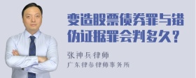 变造股票债券罪与错伪证据罪会判多久？