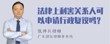 法律上利害关系人可以申请行政复议吗？