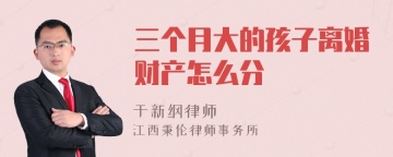 三个月大的孩子离婚财产怎么分