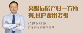 离婚后房产归一方所有,过户费用多少