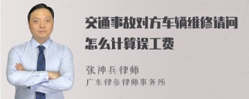 交通事故对方车辆维修请问怎么计算误工费