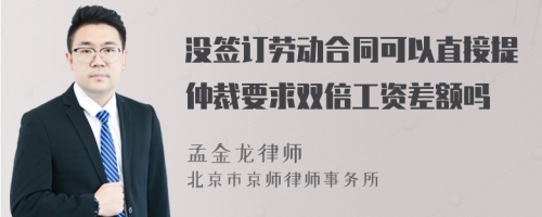 没签订劳动合同可以直接提仲裁要求双倍工资差额吗