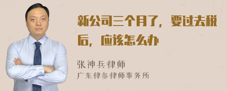 新公司三个月了，要过去税后，应该怎么办