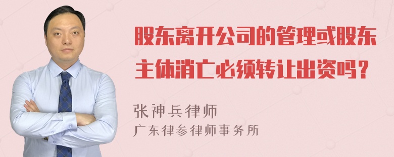 股东离开公司的管理或股东主体消亡必须转让出资吗？