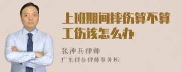 上班期间摔伤算不算工伤该怎么办