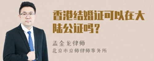 香港结婚证可以在大陆公证吗？