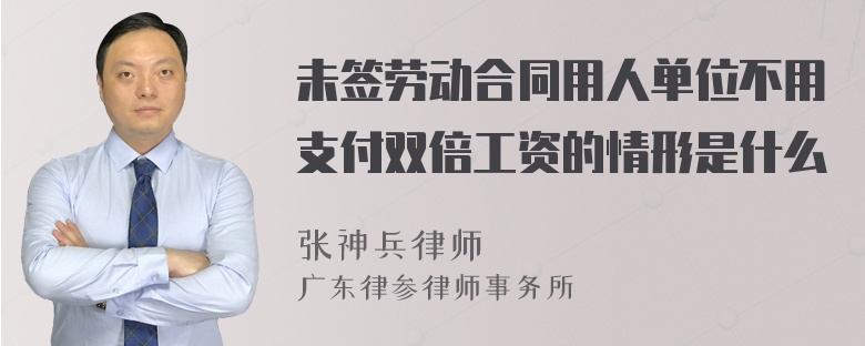 未签劳动合同用人单位不用支付双倍工资的情形是什么