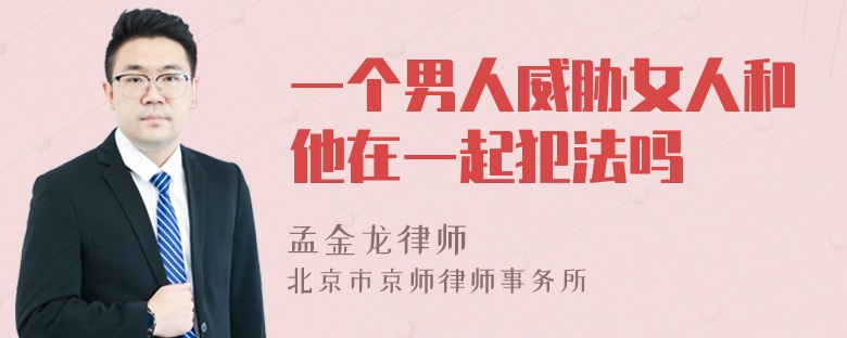 一个男人威胁女人和他在一起犯法吗