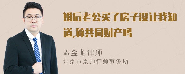 婚后老公买了房子没让我知道,算共同财产吗