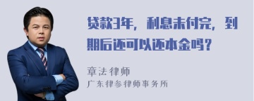 贷款3年，利息未付完，到期后还可以还本金吗？