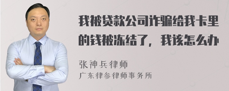 我被贷款公司诈骗给我卡里的钱被冻结了，我该怎么办