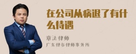 在公司从病退了有什么待遇