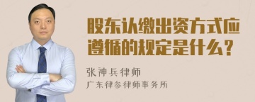 股东认缴出资方式应遵循的规定是什么？