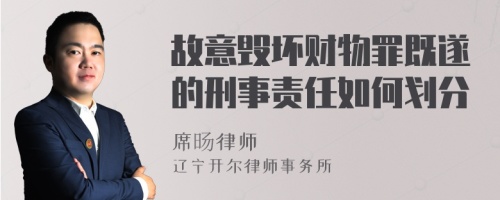 故意毁坏财物罪既遂的刑事责任如何划分