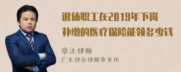 退休职工在2019年下岗补缴的医疗保险能领多少钱