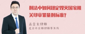 刑法中如何规定毁灭国家机关印章罪量刑标准?