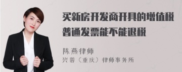 买新房开发商开具的增值税普通发票能不能退税