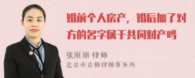 婚前个人房产，婚后加了对方的名字属于共同财产吗