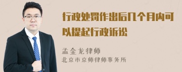 行政处罚作出后几个月内可以提起行政诉讼