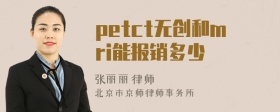 petct无创和mri能报销多少