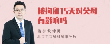 被拘留15天对父母有影响吗