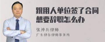 跟用人单位签了合同想要辞职怎么办