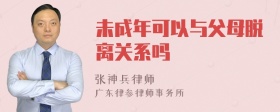 未成年可以与父母脱离关系吗