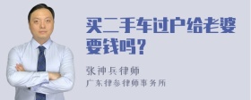 买二手车过户给老婆要钱吗？