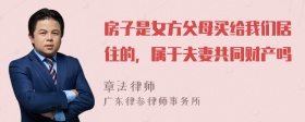 房子是女方父母买给我们居住的，属于夫妻共同财产吗