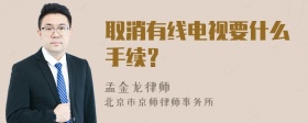 取消有线电视要什么手续？