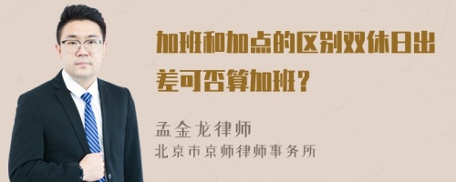 加班和加点的区别双休日出差可否算加班？