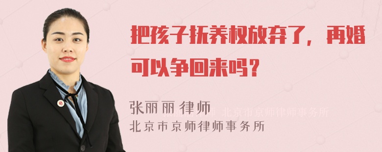 把孩子抚养权放弃了，再婚可以争回来吗？