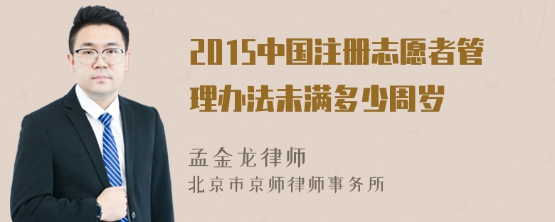 2015中国注册志愿者管理办法未满多少周岁