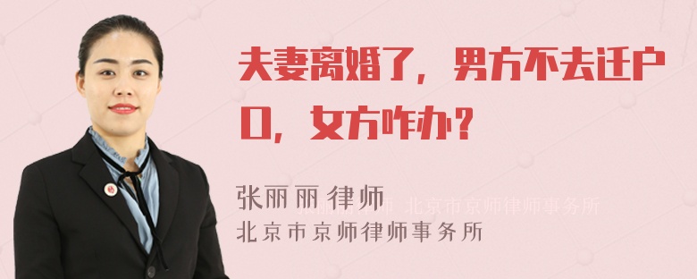 夫妻离婚了，男方不去迁户口，女方咋办？