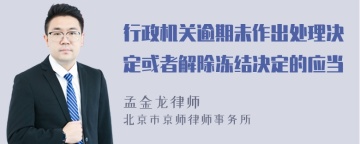 行政机关逾期未作出处理决定或者解除冻结决定的应当