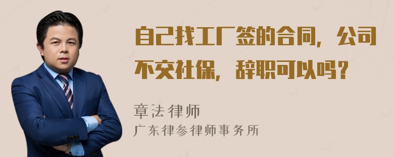 自己找工厂签的合同，公司不交社保，辞职可以吗？