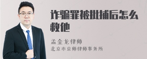 诈骗罪被批捕后怎么救他