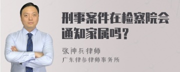 刑事案件在检察院会通知家属吗？