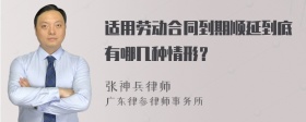 适用劳动合同到期顺延到底有哪几种情形？