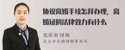 协议离婚手续怎样办理，离婚证的法律效力有什么