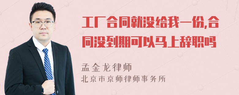 工厂合同就没给我一份,合同没到期可以马上辞职吗