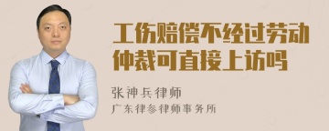 工伤赔偿不经过劳动仲裁可直接上访吗