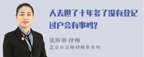 人去世了十年多了没有登记过户会有事吗?