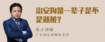 治安拘留一辈子是不是就被？